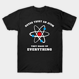 Never Trust An Atom - They Make Up T-Shirt